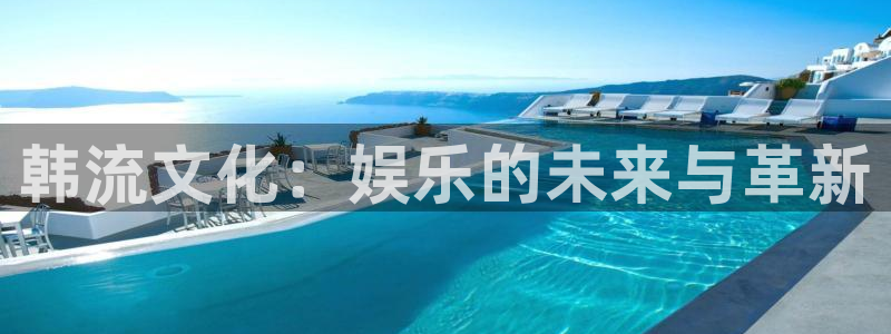 高德娱乐是什么：韩流文化：娱乐的未来与革新