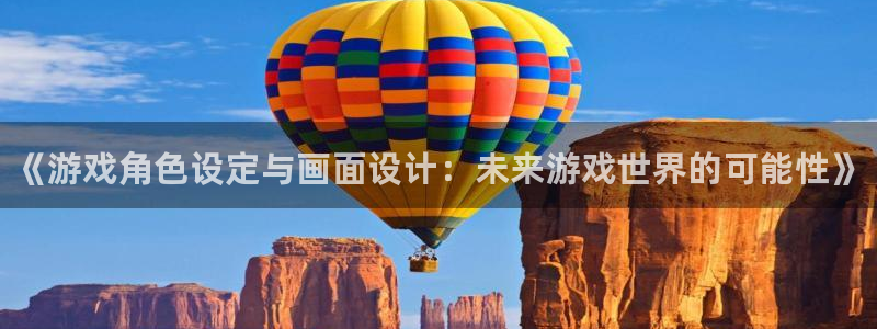 高德娱乐注册开户：《游戏角色设定与画面设计：未来游戏世界的可