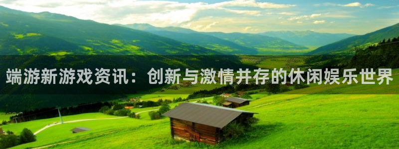 高德娱乐app下载地址：端游新游戏资讯：创新与激情并存的休闲