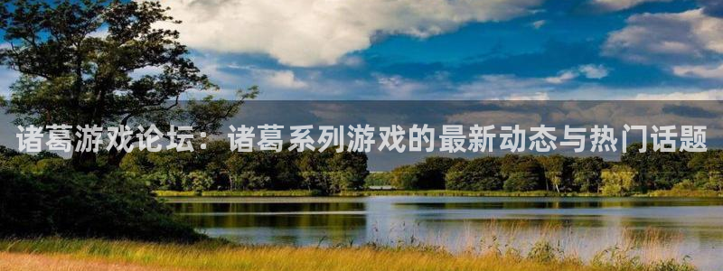 高德娱乐登录网址：诸葛游戏论坛：诸葛系列游戏的最新动态与热门