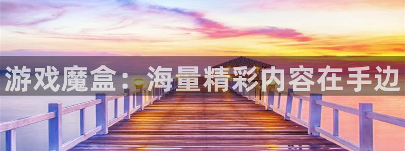 高德娱乐注册开户：游戏魔盒：海量精彩内容在手边