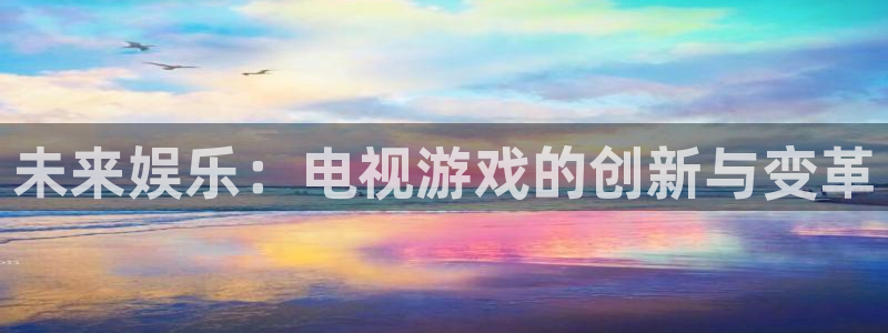 高德娱乐测速：未来娱乐：电视游戏的创新与变革