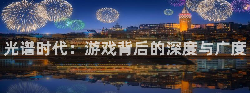 高德娱乐注册账号：光谱时代：游戏背后的深度与广度