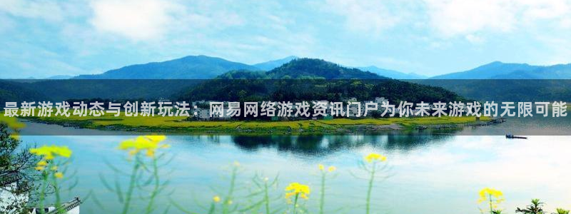 高德娱乐登陆：最新游戏动态与创新玩法：网易网络游戏资讯门户为