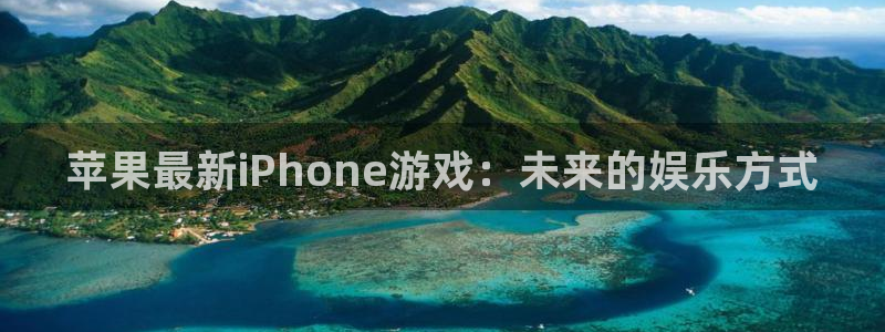 高德娱乐测速登陆：苹果最新iPhone游戏：未来的娱乐方式