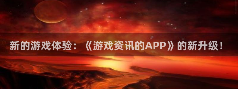 高德娱乐网页登录入口下载：新的游戏体验：《游戏资讯的APP》