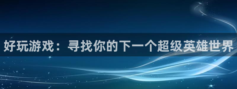 高德娱乐下载链接：好玩游戏：寻找你的下一个超级英雄世界