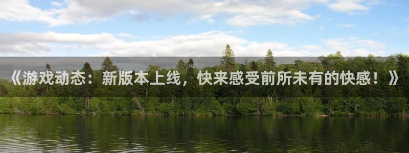 高德娱乐登录地址：《游戏动态：新版本上线，快来感受前所未有的