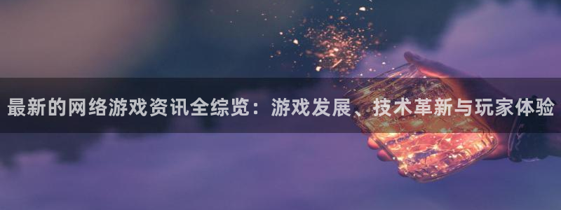 高德娱乐注册：最新的网络游戏资讯全综览：游戏发展、技术革新与
