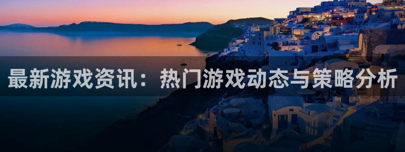 高德娱乐注册测速：最新游戏资讯：热门游戏动态与策略分析